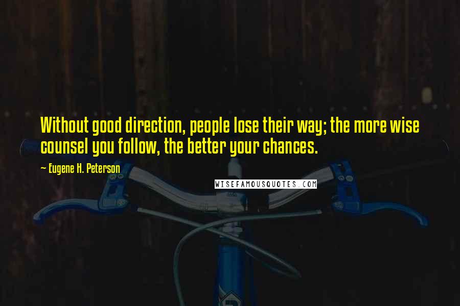 Eugene H. Peterson Quotes: Without good direction, people lose their way; the more wise counsel you follow, the better your chances.