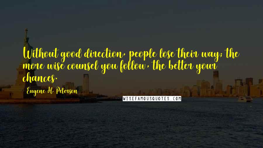 Eugene H. Peterson Quotes: Without good direction, people lose their way; the more wise counsel you follow, the better your chances.