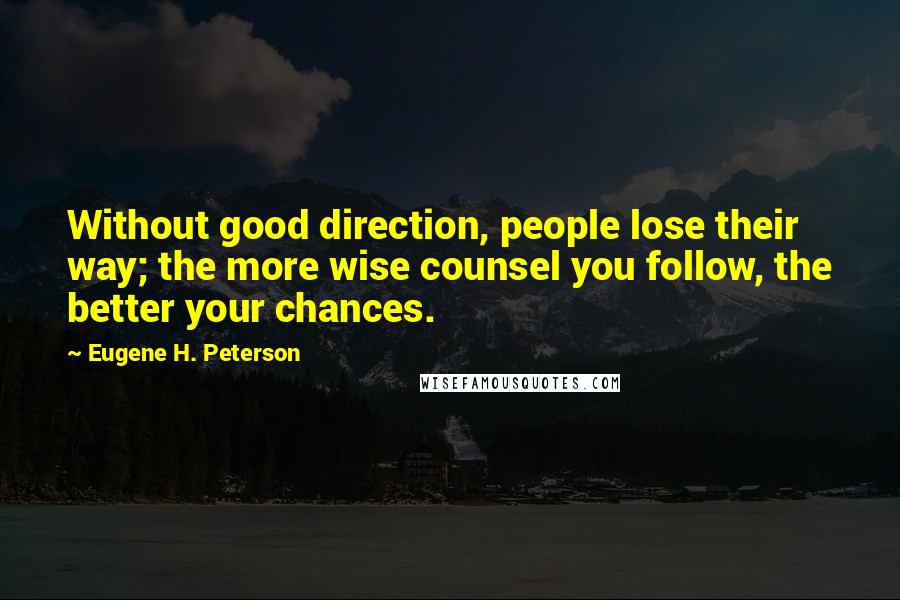 Eugene H. Peterson Quotes: Without good direction, people lose their way; the more wise counsel you follow, the better your chances.