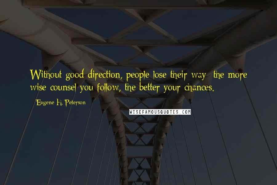 Eugene H. Peterson Quotes: Without good direction, people lose their way; the more wise counsel you follow, the better your chances.