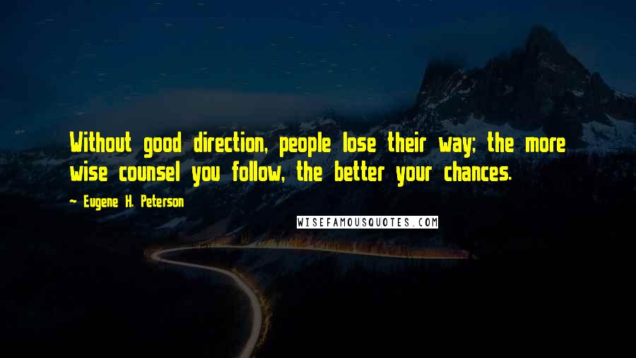 Eugene H. Peterson Quotes: Without good direction, people lose their way; the more wise counsel you follow, the better your chances.