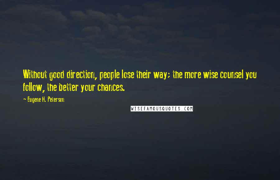 Eugene H. Peterson Quotes: Without good direction, people lose their way; the more wise counsel you follow, the better your chances.