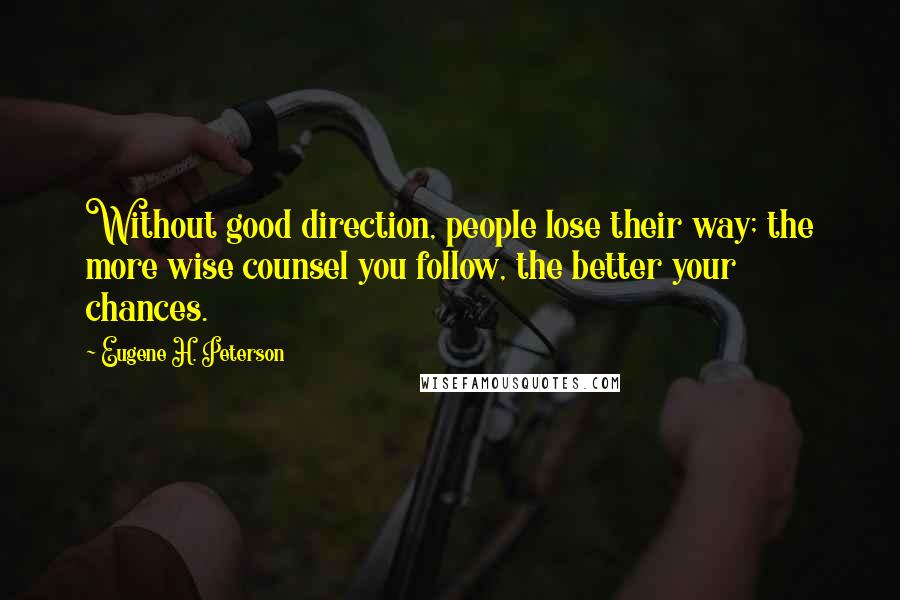 Eugene H. Peterson Quotes: Without good direction, people lose their way; the more wise counsel you follow, the better your chances.