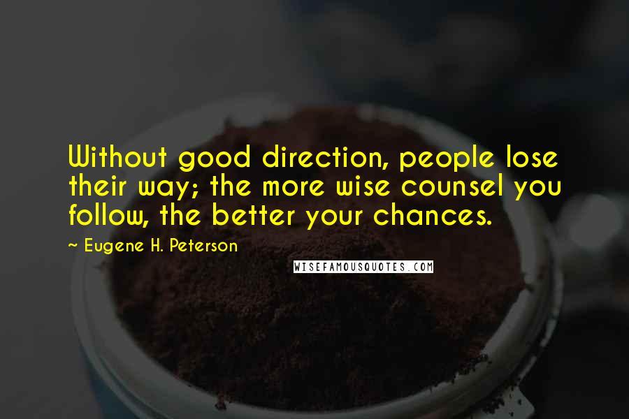 Eugene H. Peterson Quotes: Without good direction, people lose their way; the more wise counsel you follow, the better your chances.