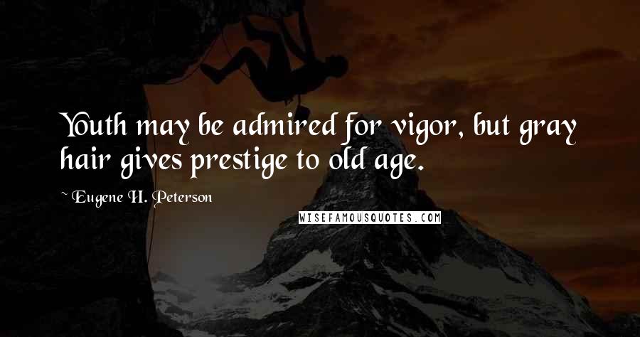Eugene H. Peterson Quotes: Youth may be admired for vigor, but gray hair gives prestige to old age.