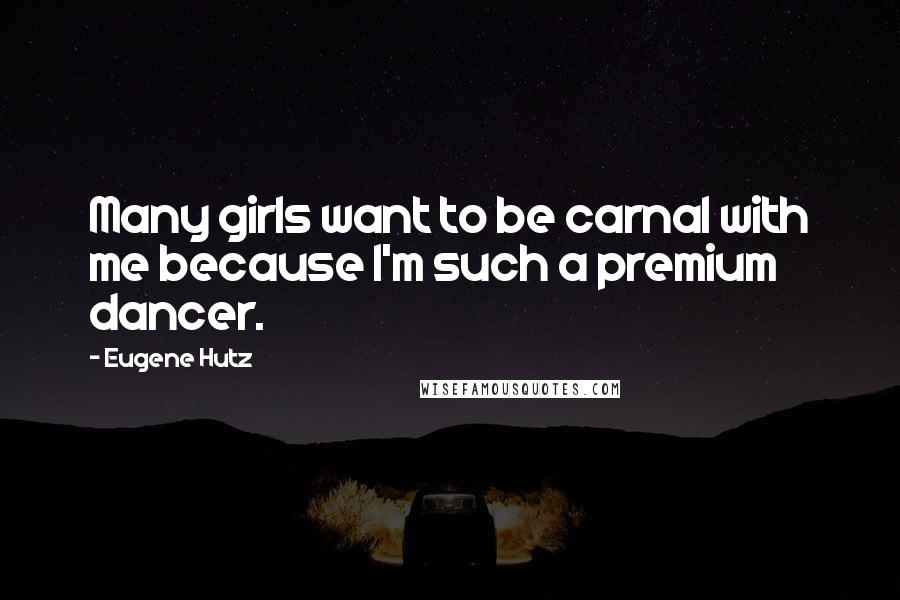 Eugene Hutz Quotes: Many girls want to be carnal with me because I'm such a premium dancer.