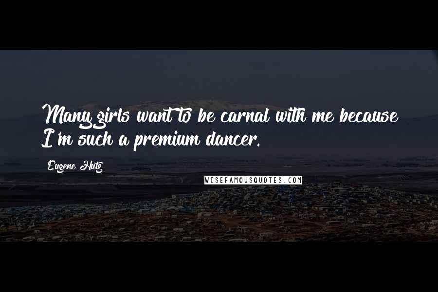 Eugene Hutz Quotes: Many girls want to be carnal with me because I'm such a premium dancer.