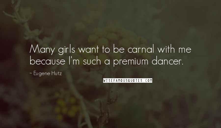 Eugene Hutz Quotes: Many girls want to be carnal with me because I'm such a premium dancer.