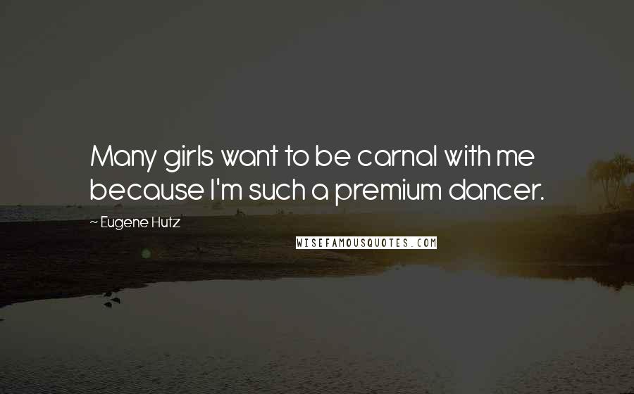 Eugene Hutz Quotes: Many girls want to be carnal with me because I'm such a premium dancer.