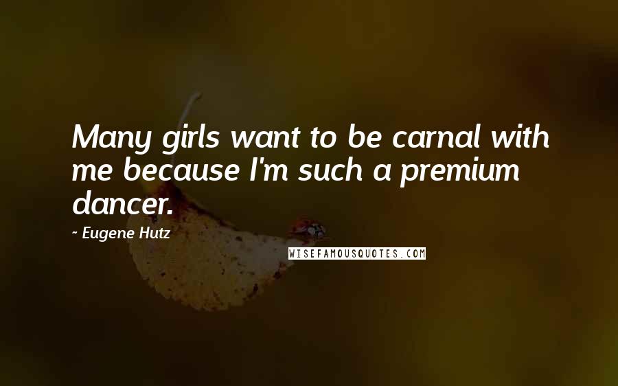 Eugene Hutz Quotes: Many girls want to be carnal with me because I'm such a premium dancer.