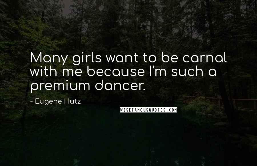 Eugene Hutz Quotes: Many girls want to be carnal with me because I'm such a premium dancer.