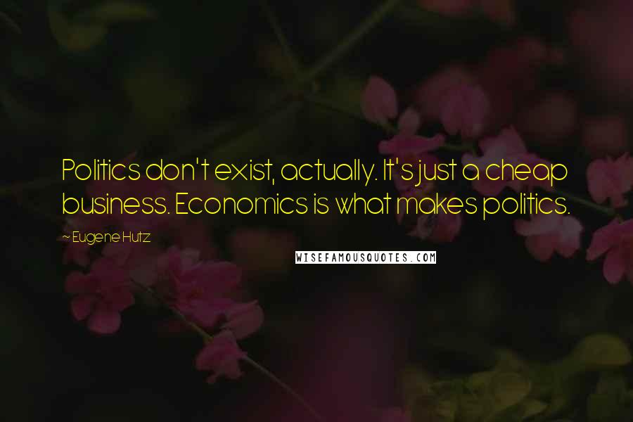 Eugene Hutz Quotes: Politics don't exist, actually. It's just a cheap business. Economics is what makes politics.