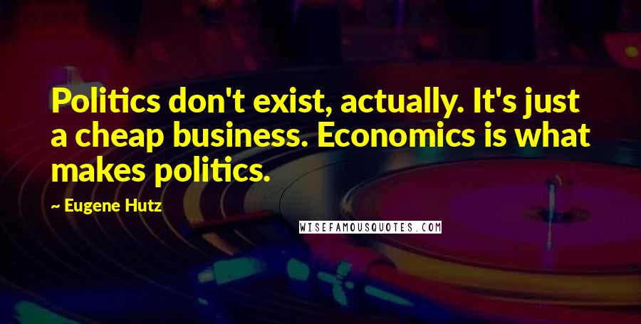 Eugene Hutz Quotes: Politics don't exist, actually. It's just a cheap business. Economics is what makes politics.