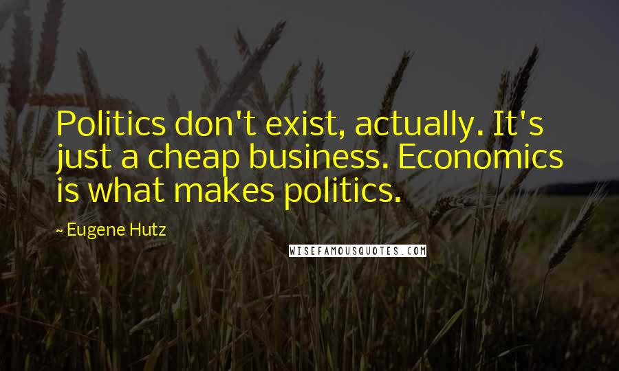 Eugene Hutz Quotes: Politics don't exist, actually. It's just a cheap business. Economics is what makes politics.