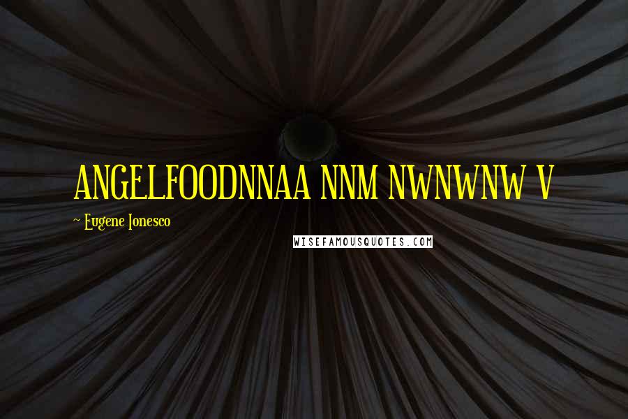 Eugene Ionesco Quotes: ANGELFOODNNAA NNM NWNWNW V