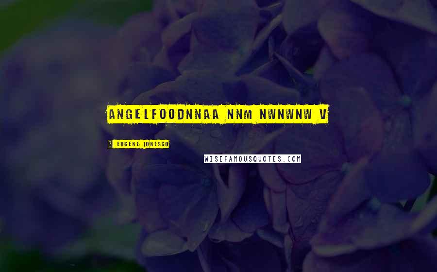 Eugene Ionesco Quotes: ANGELFOODNNAA NNM NWNWNW V