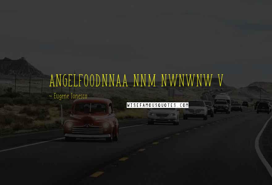 Eugene Ionesco Quotes: ANGELFOODNNAA NNM NWNWNW V