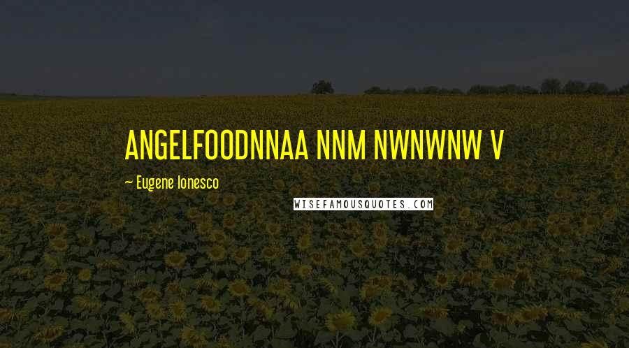 Eugene Ionesco Quotes: ANGELFOODNNAA NNM NWNWNW V