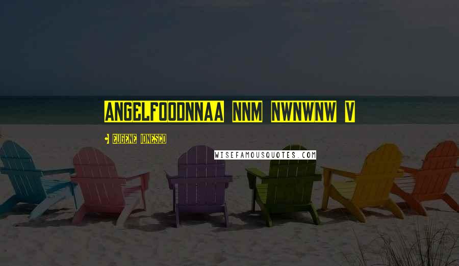 Eugene Ionesco Quotes: ANGELFOODNNAA NNM NWNWNW V