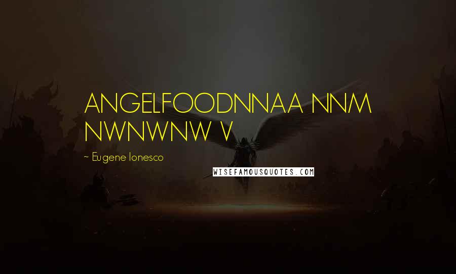 Eugene Ionesco Quotes: ANGELFOODNNAA NNM NWNWNW V