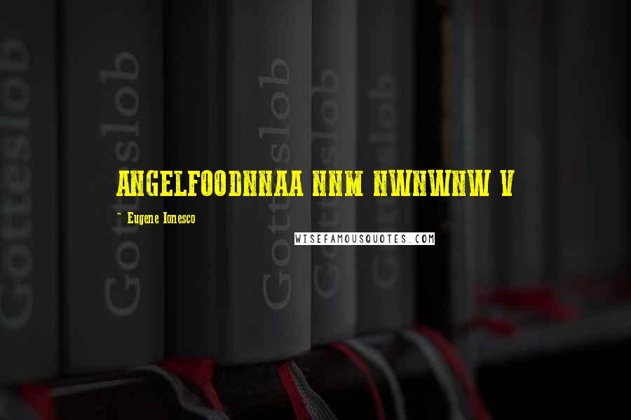 Eugene Ionesco Quotes: ANGELFOODNNAA NNM NWNWNW V
