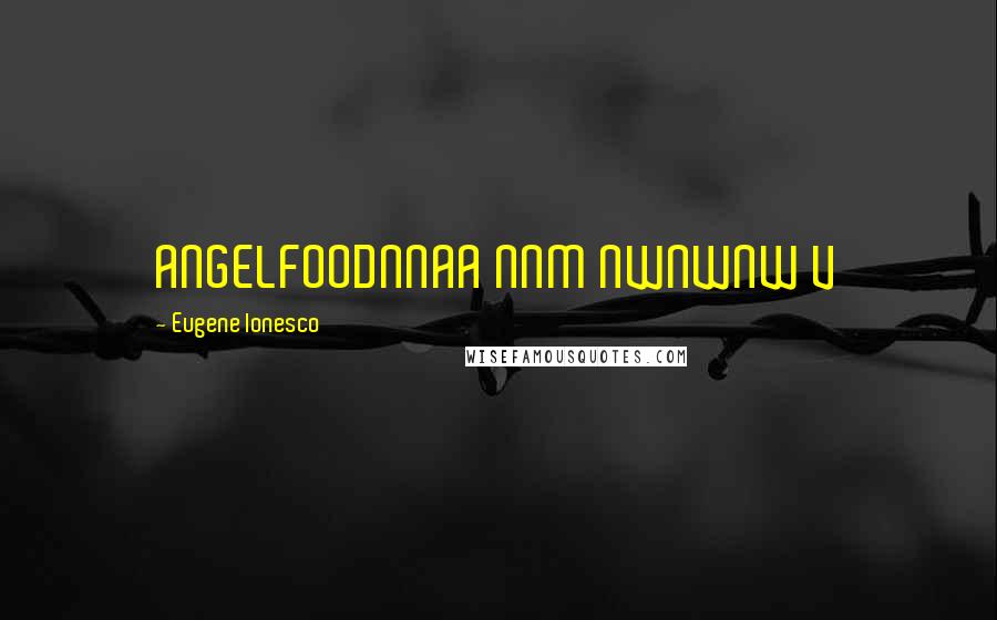 Eugene Ionesco Quotes: ANGELFOODNNAA NNM NWNWNW V