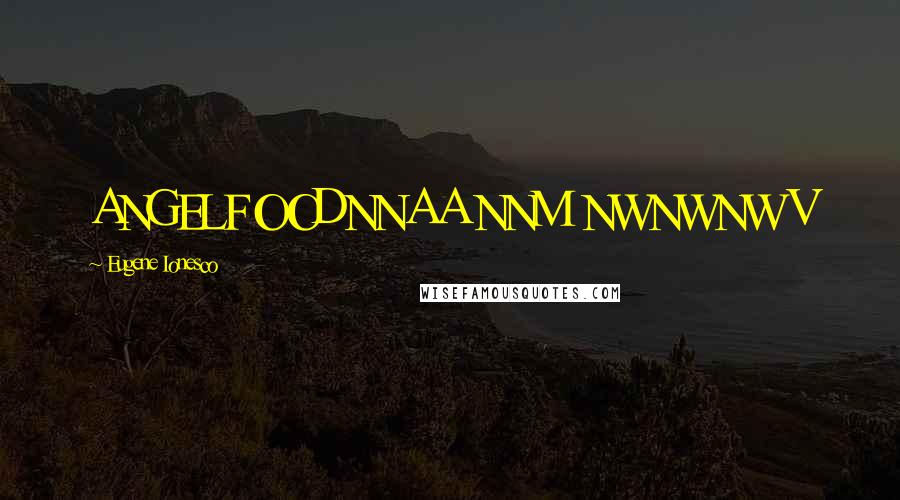 Eugene Ionesco Quotes: ANGELFOODNNAA NNM NWNWNW V