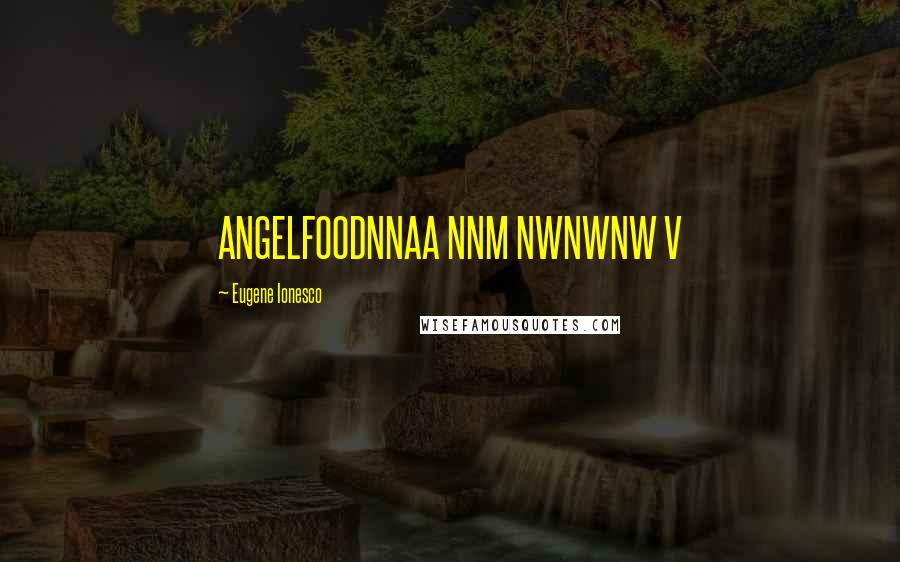 Eugene Ionesco Quotes: ANGELFOODNNAA NNM NWNWNW V