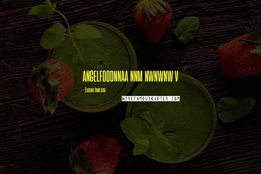 Eugene Ionesco Quotes: ANGELFOODNNAA NNM NWNWNW V
