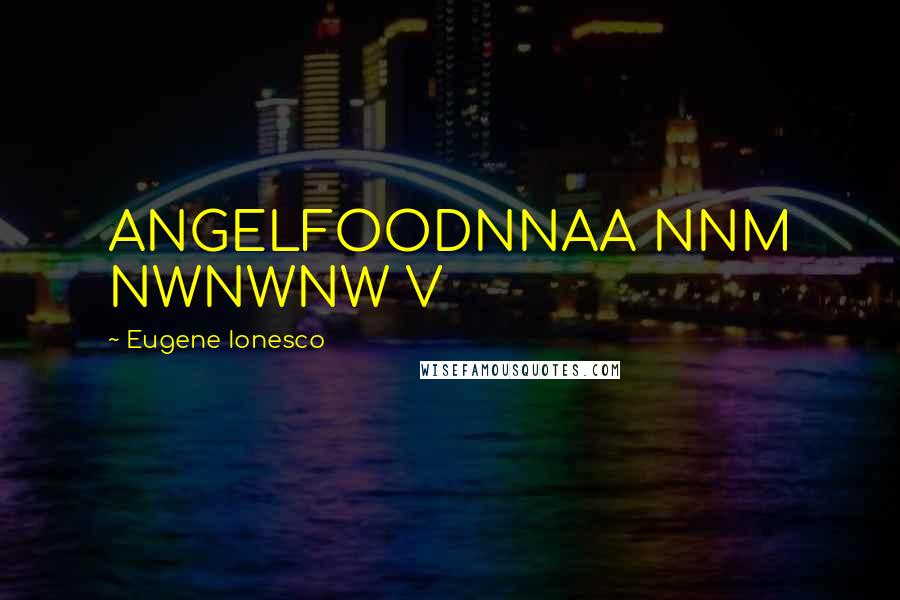 Eugene Ionesco Quotes: ANGELFOODNNAA NNM NWNWNW V
