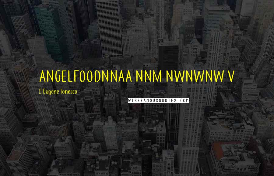 Eugene Ionesco Quotes: ANGELFOODNNAA NNM NWNWNW V