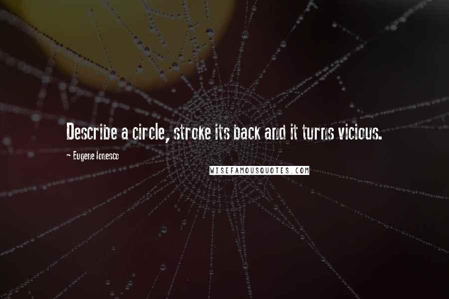 Eugene Ionesco Quotes: Describe a circle, stroke its back and it turns vicious.