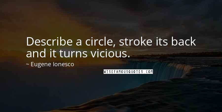 Eugene Ionesco Quotes: Describe a circle, stroke its back and it turns vicious.