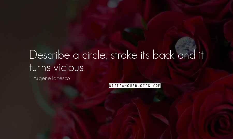 Eugene Ionesco Quotes: Describe a circle, stroke its back and it turns vicious.