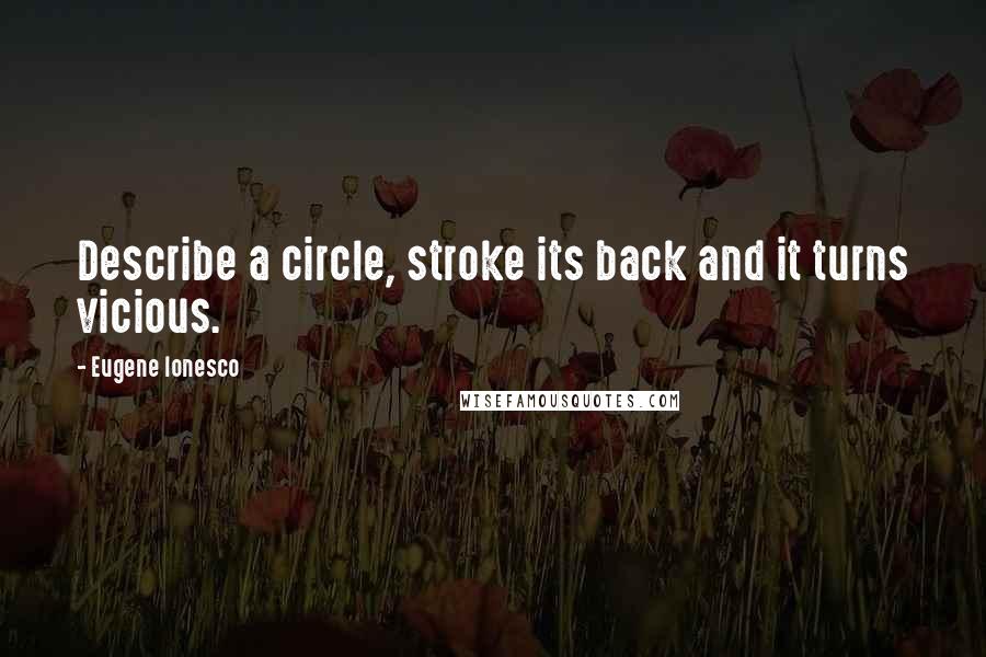 Eugene Ionesco Quotes: Describe a circle, stroke its back and it turns vicious.