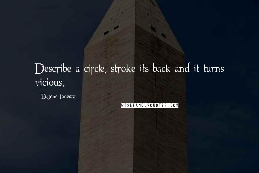 Eugene Ionesco Quotes: Describe a circle, stroke its back and it turns vicious.