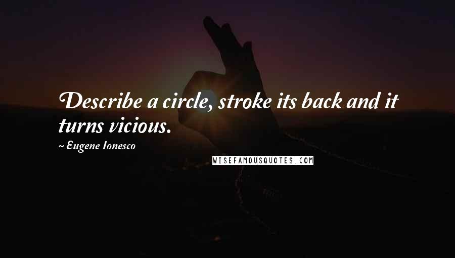 Eugene Ionesco Quotes: Describe a circle, stroke its back and it turns vicious.