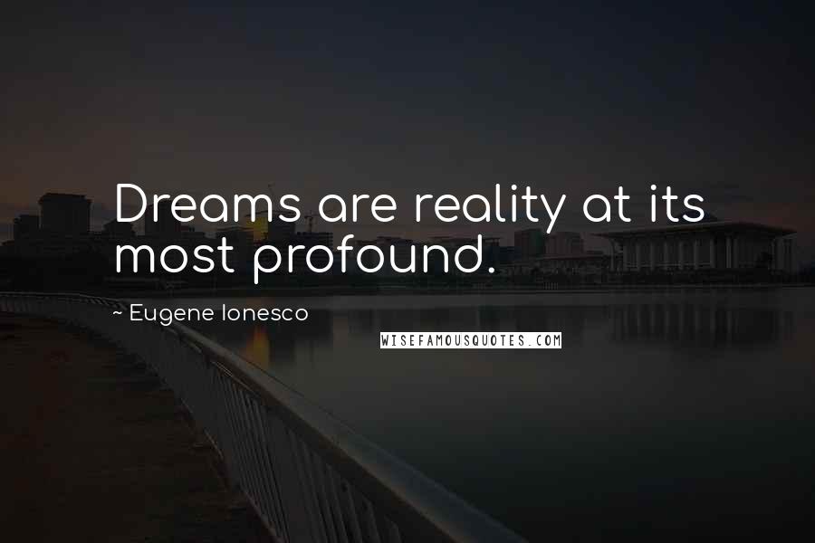 Eugene Ionesco Quotes: Dreams are reality at its most profound.