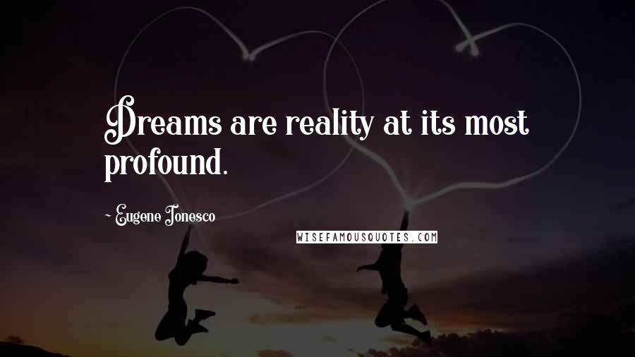 Eugene Ionesco Quotes: Dreams are reality at its most profound.