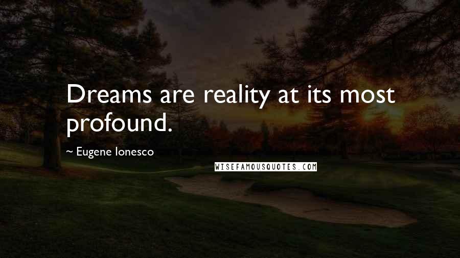 Eugene Ionesco Quotes: Dreams are reality at its most profound.