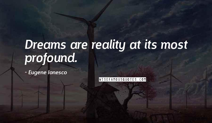 Eugene Ionesco Quotes: Dreams are reality at its most profound.