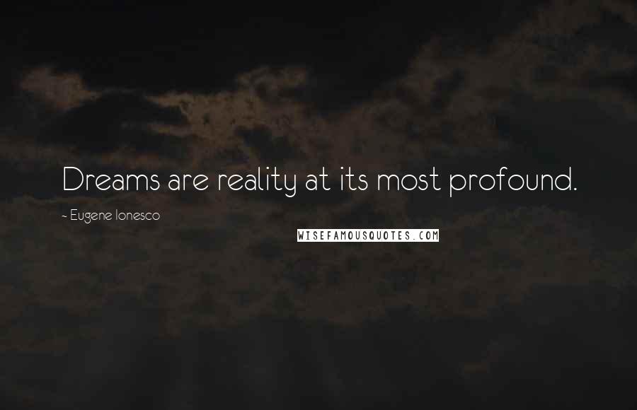 Eugene Ionesco Quotes: Dreams are reality at its most profound.