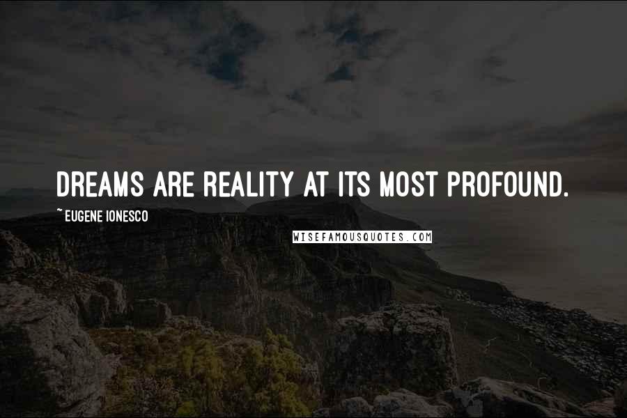 Eugene Ionesco Quotes: Dreams are reality at its most profound.