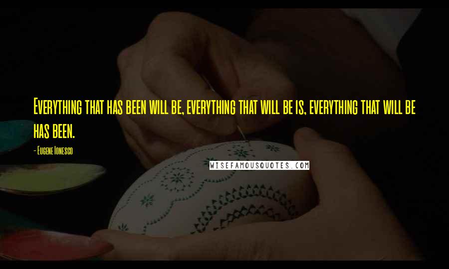 Eugene Ionesco Quotes: Everything that has been will be, everything that will be is, everything that will be has been.