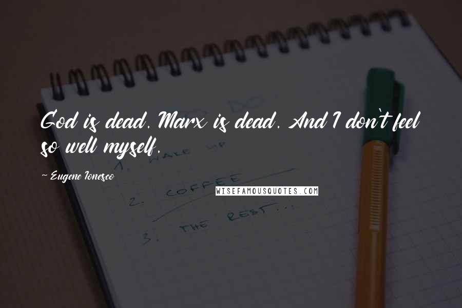 Eugene Ionesco Quotes: God is dead. Marx is dead. And I don't feel so well myself.