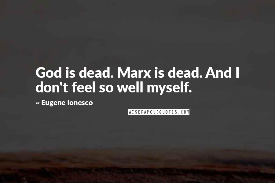 Eugene Ionesco Quotes: God is dead. Marx is dead. And I don't feel so well myself.