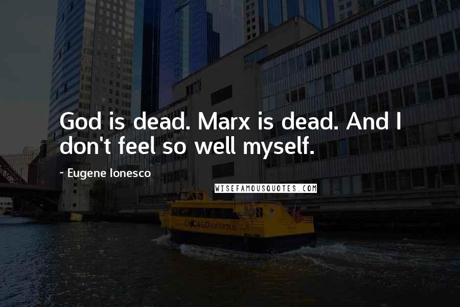 Eugene Ionesco Quotes: God is dead. Marx is dead. And I don't feel so well myself.