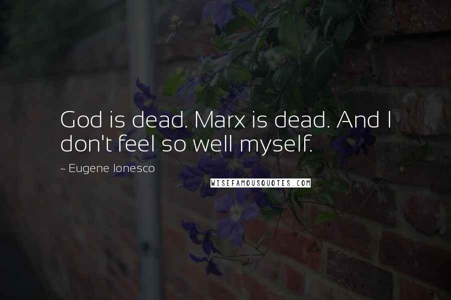 Eugene Ionesco Quotes: God is dead. Marx is dead. And I don't feel so well myself.