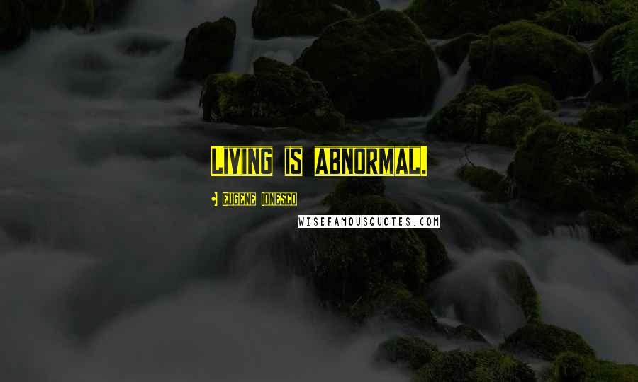 Eugene Ionesco Quotes: Living is abnormal.