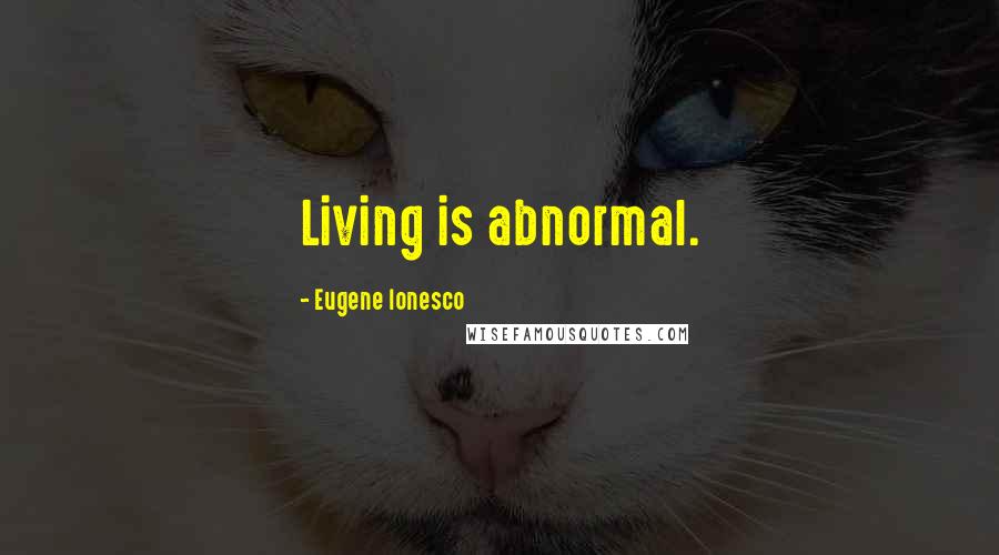 Eugene Ionesco Quotes: Living is abnormal.